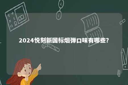 2024悦刻新国标烟弹口味有哪些	？ 